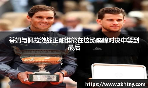 蒂姆与佩拉激战正酣谁能在这场巅峰对决中笑到最后