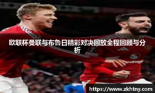 欧联杯曼联与布鲁日精彩对决回放全程回顾与分析