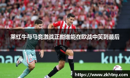 莱红牛与马竞激战正酣谁能在欧战中笑到最后