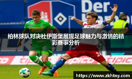柏林球队对决杜伊斯堡展现足球魅力与激情的精彩赛事分析