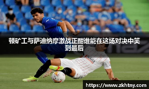 顿矿工与萨迪纳摩激战正酣谁能在这场对决中笑到最后