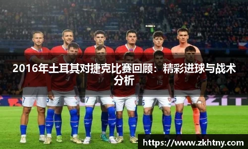 2016年土耳其对捷克比赛回顾：精彩进球与战术分析
